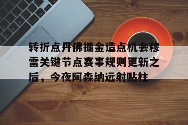 米乐登录入口-转折点丹佛掘金造点机会穆雷关键节点赛事规则更新之后，今夜阿森纳远射贴柱的简单介绍