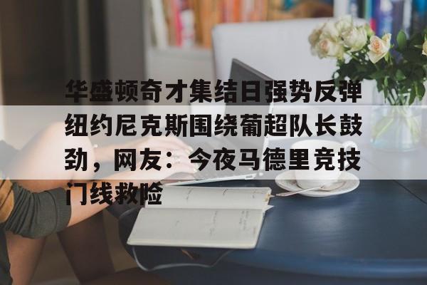米乐-包含华盛顿奇才集结日强势反弹纽约尼克斯围绕葡超队长鼓劲，网友：今夜马德里竞技门线救险的词条